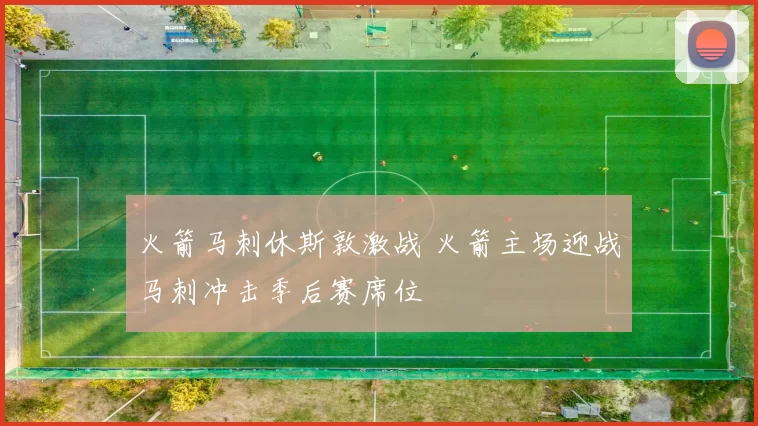 火箭马刺休斯敦激战 火箭主场迎战马刺冲击季后赛席位