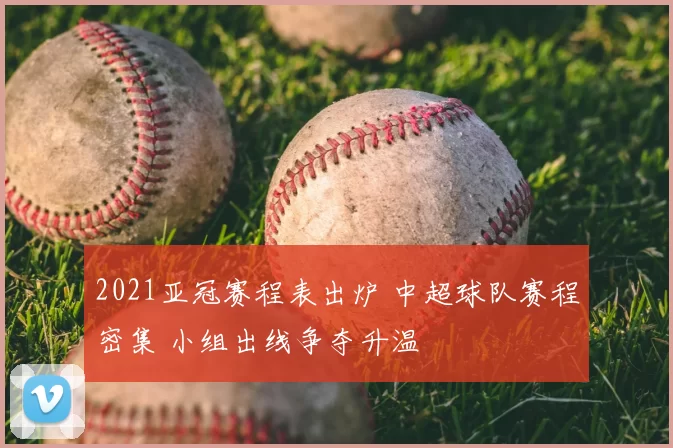 2021亚冠赛程表出炉 中超球队赛程密集 小组出线争夺升温