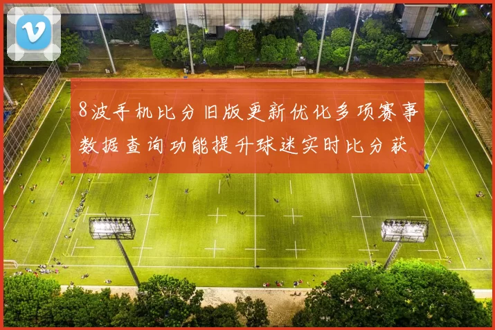 8波手机比分旧版更新优化多项赛事数据查询功能提升球迷实时比分获取体验