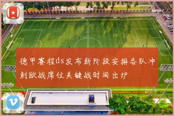 德甲赛程ds发布新阶段安排各队冲刺欧战席位关键战时间出炉