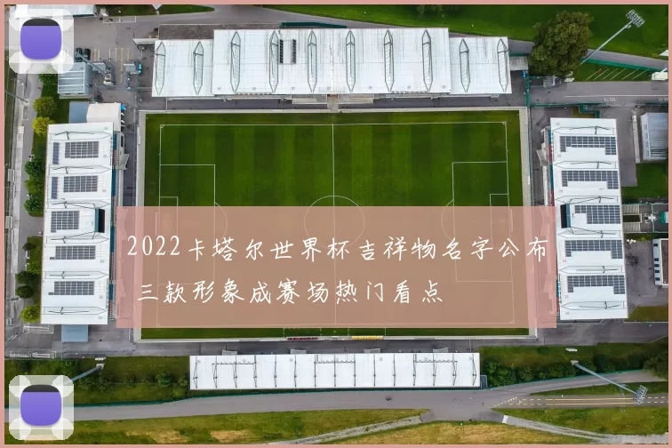 2022卡塔尔世界杯吉祥物名字公布 三款形象成赛场热门看点