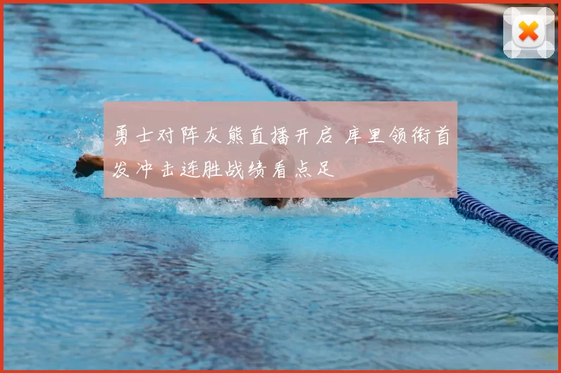 勇士对阵灰熊直播开启 库里领衔首发冲击连胜战绩看点足