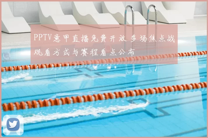 PPTV意甲直播免费开放 多场焦点战观看方式与赛程看点公布