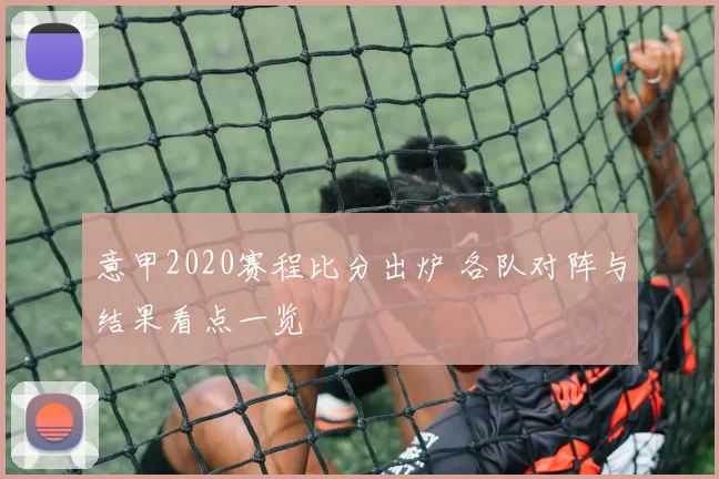 意甲2020赛程比分出炉 各队对阵与结果看点一览