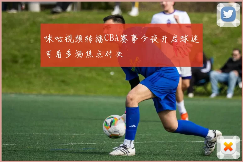 咪咕视频转播CBA赛事今夜开启球迷可看多场焦点对决