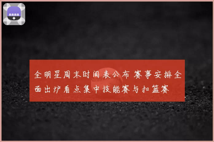 全明星周末时间表公布 赛事安排全面出炉看点集中技能赛与扣篮赛