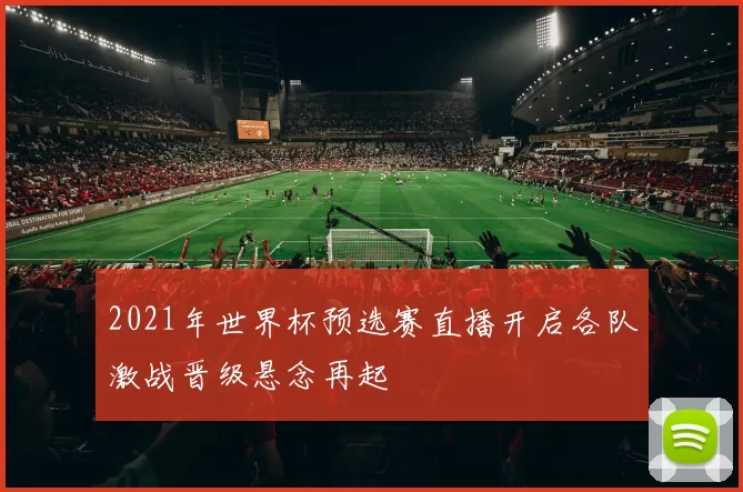 2021年世界杯预选赛直播开启各队激战晋级悬念再起