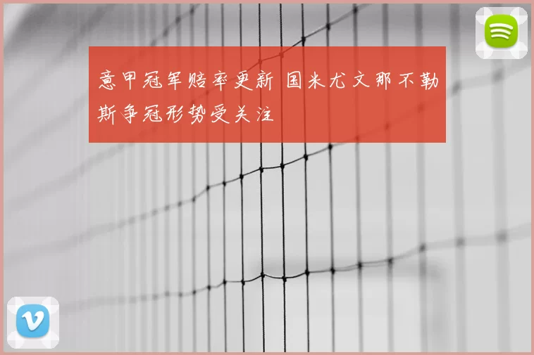 意甲冠军赔率更新 国米尤文那不勒斯争冠形势受关注