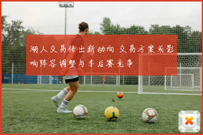 湖人交易传出新动向 交易方案或影响阵容调整与季后赛竞争