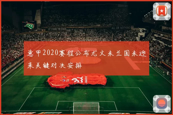 意甲2020赛程公布尤文米兰国米迎来关键对决安排
