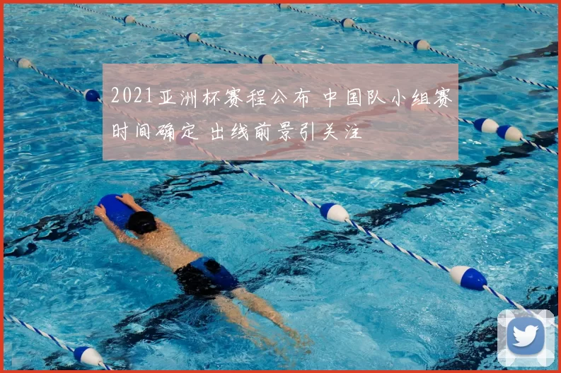 2021亚洲杯赛程公布 中国队小组赛时间确定 出线前景引关注