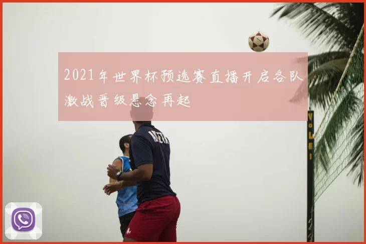 2021年世界杯预选赛直播开启各队激战晋级悬念再起