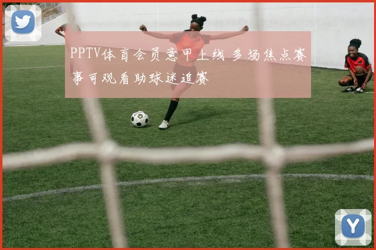 PPTV体育会员意甲上线 多场焦点赛事可观看助球迷追赛