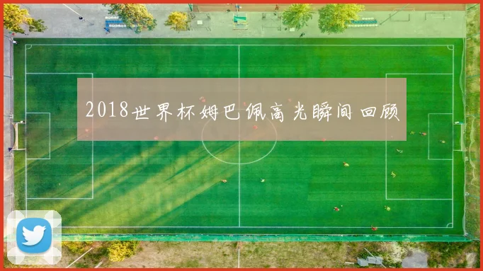 2018世界杯姆巴佩高光瞬间回顾