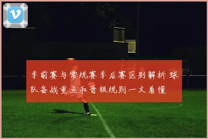 季前赛与常规赛季后赛区别解析 球队备战重点和晋级规则一文看懂