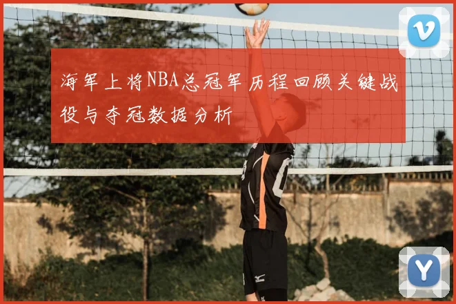 海军上将NBA总冠军历程回顾关键战役与夺冠数据分析