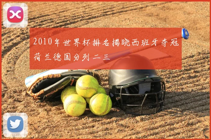 2010年世界杯排名揭晓西班牙夺冠荷兰德国分列二三