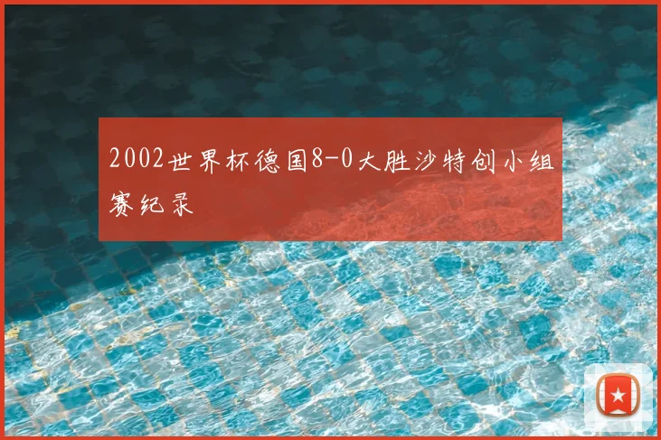 2002世界杯德国8-0大胜沙特创小组赛纪录