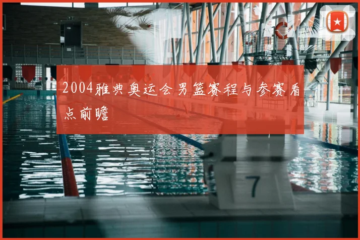 2004雅典奥运会男篮赛程与参赛看点前瞻