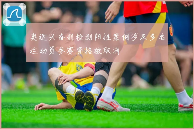 奥运兴奋剂检测阳性案例涉及多名运动员参赛资格被取消