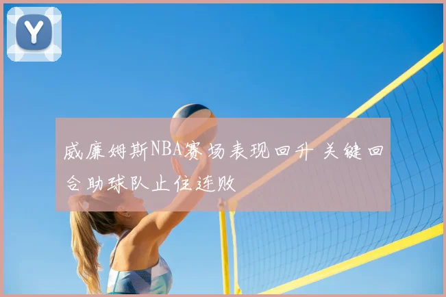 威廉姆斯NBA赛场表现回升 关键回合助球队止住连败