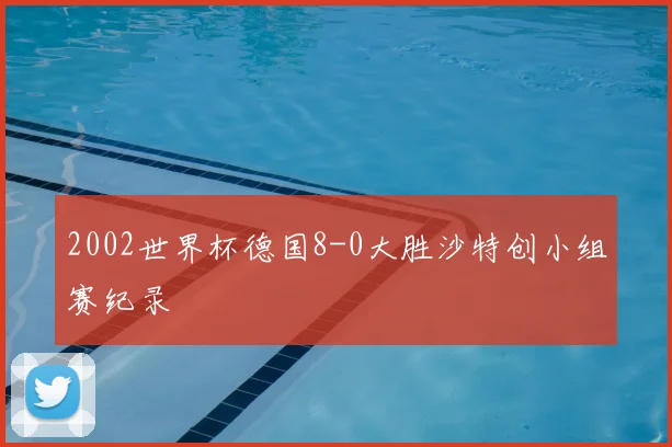 2002世界杯德国8-0大胜沙特创小组赛纪录