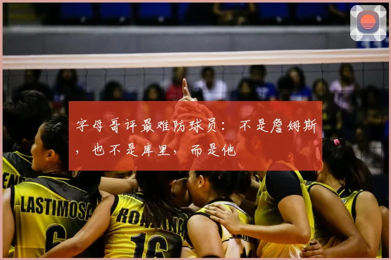字母哥评最难防球员：不是詹姆斯，也不是库里，而是他