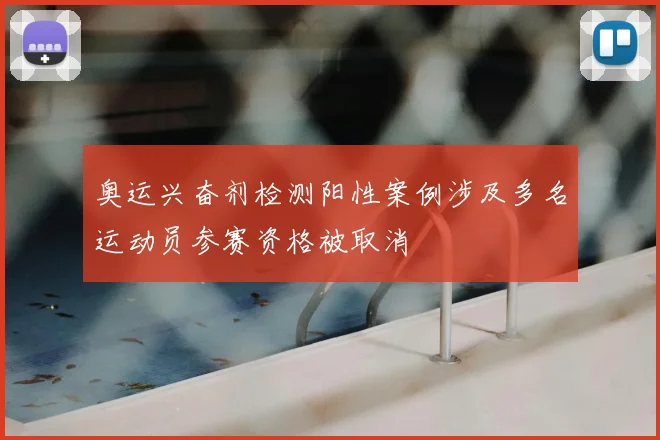 奥运兴奋剂检测阳性案例涉及多名运动员参赛资格被取消